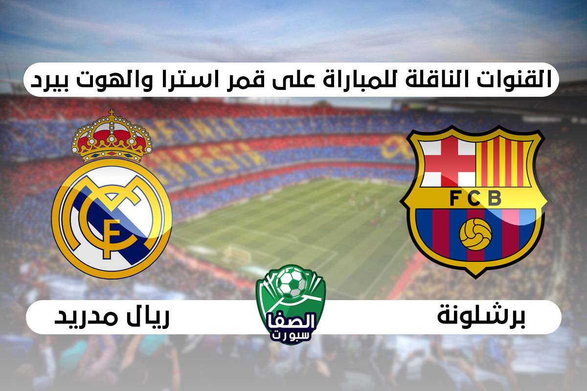 القنوات الناقلة لمباراة برشلونة وريال مدريد علي استرا والهوت بيرد اليوم في الدوري الاسبانى