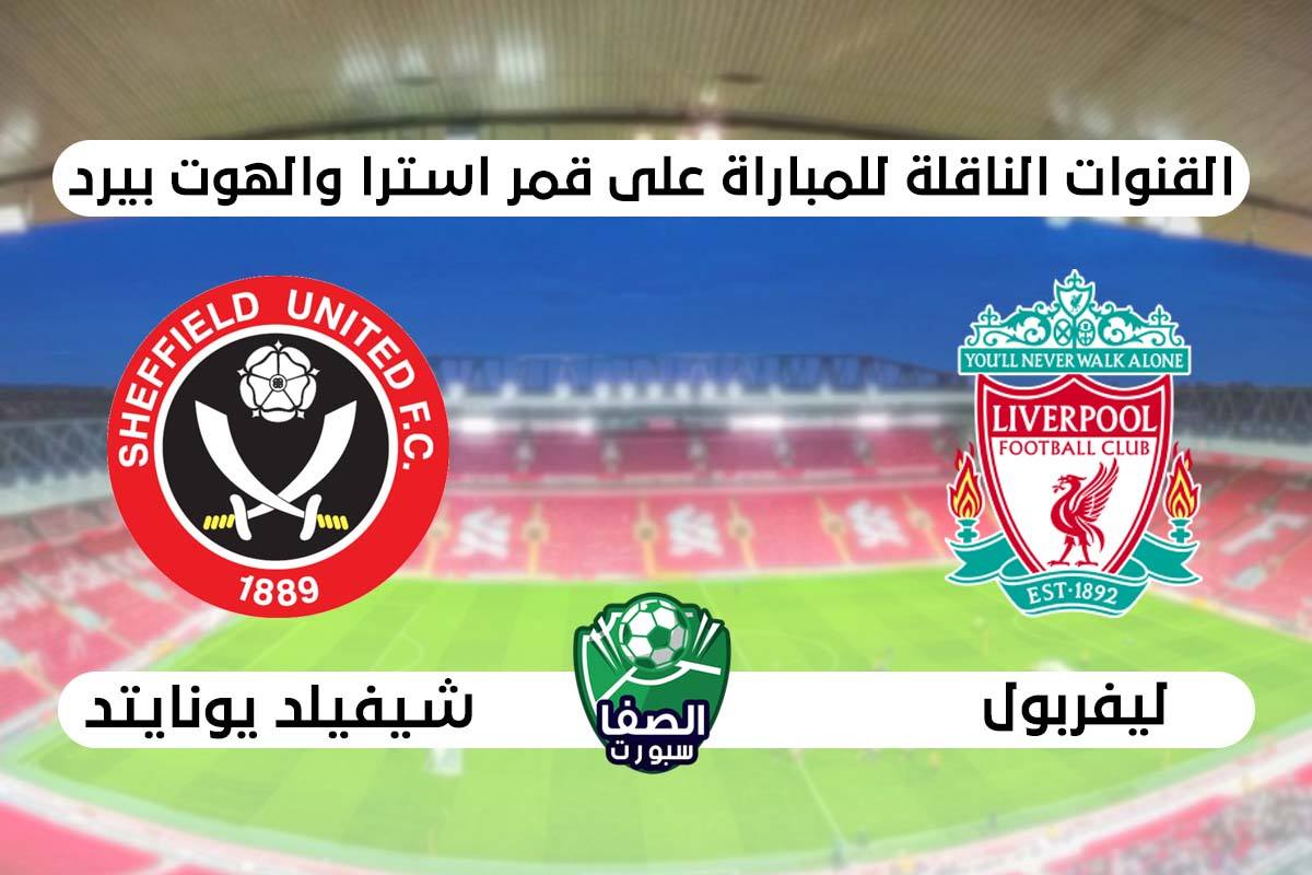 صورة القنوات الناقلة لمباراة ليفربول وشيفيلد يونايتد علي استرا والهوت بيرد اليوم