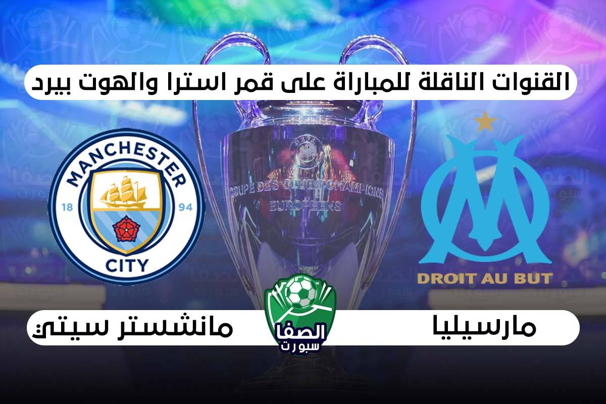 صورة القنوات الناقلة لمباراة مانشستر سيتي ومارسيليا علي استرا والهوت بيرد اليوم في دوري ابطال اوروبا