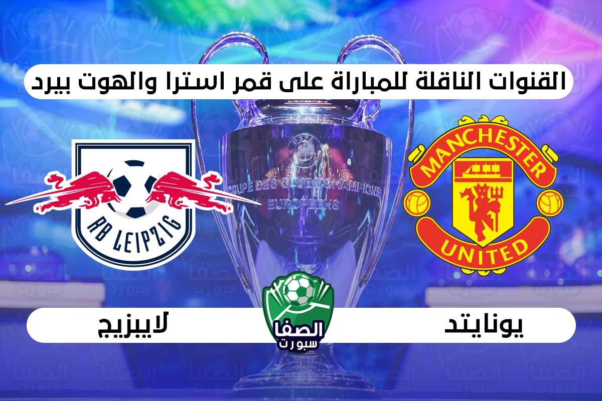 صورة القنوات الناقلة لمباراة مانشستر يونايتد ولايبزيج علي استرا والهوت بيرد اليوم في دوري ابطال اوروبا