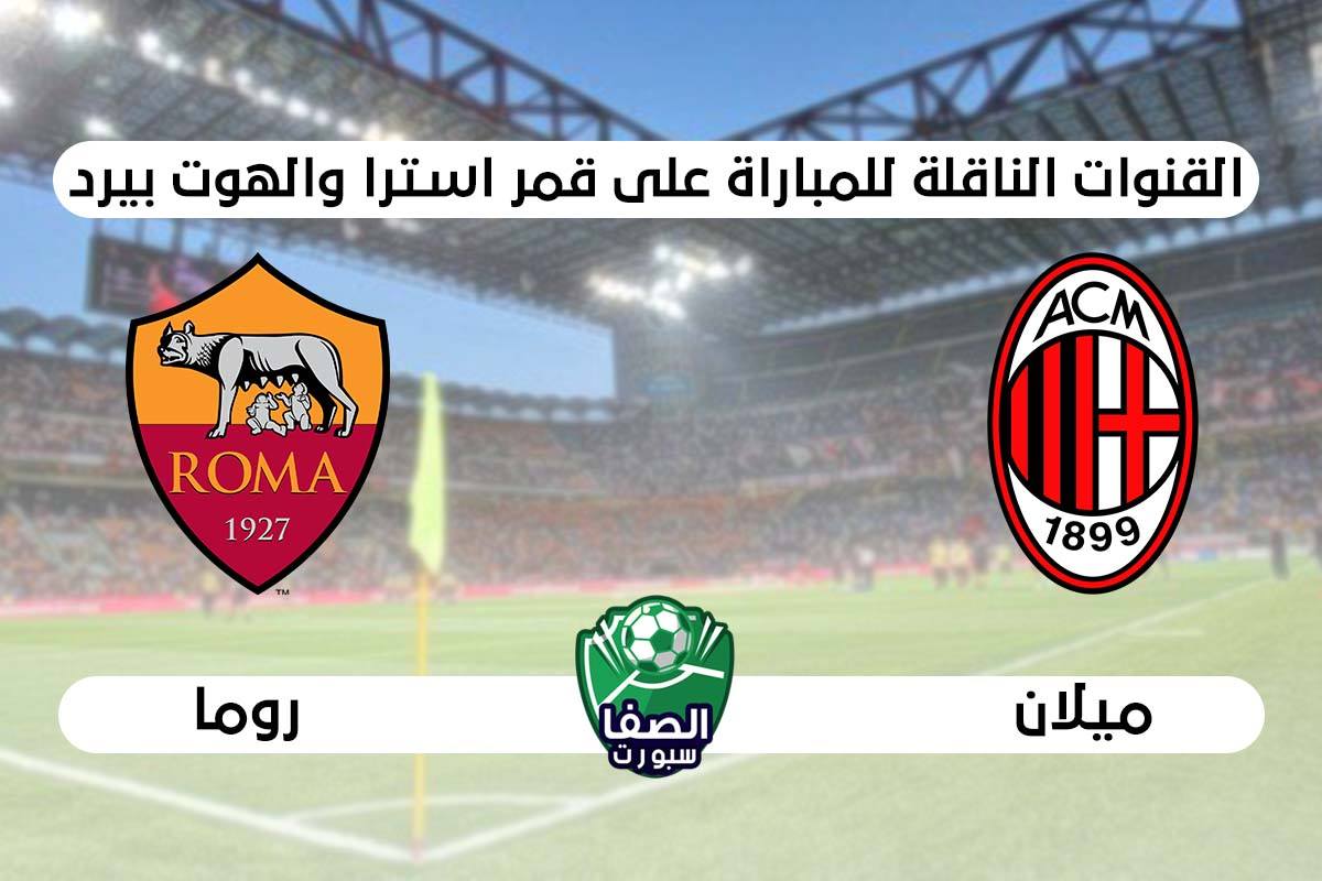 القنوات الناقلة لمباراة ميلان وروما علي استرا والهوت بيرد اليوم في الدوري الايطالى