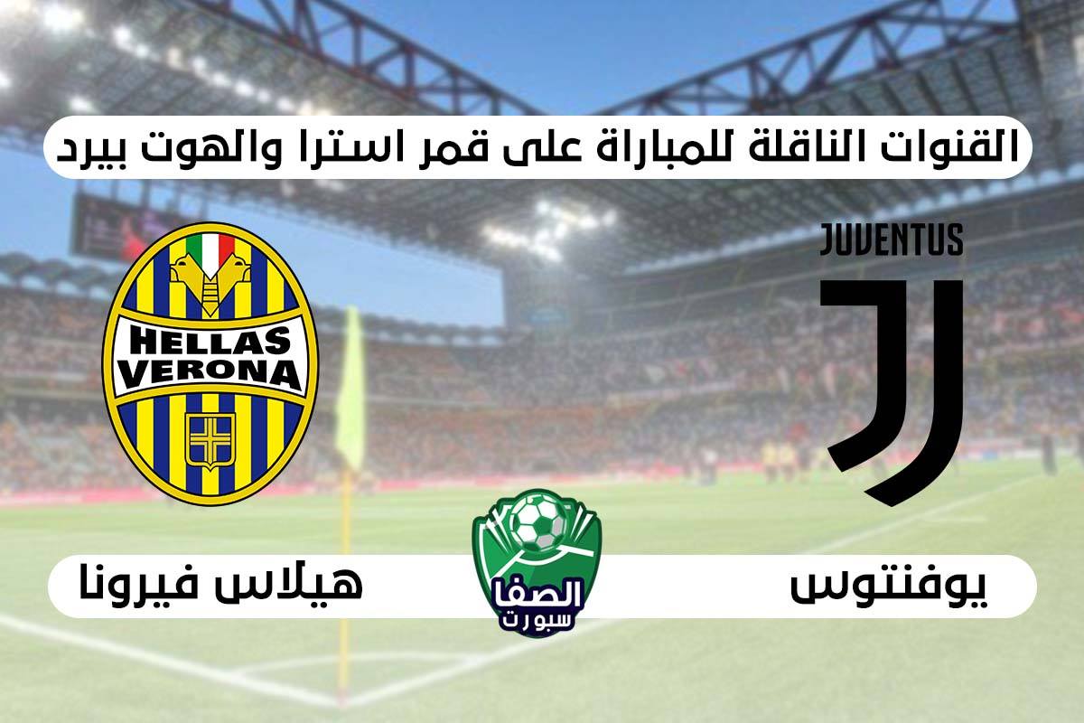 القنوات الناقلة لمباراة يوفنتوس وهيلاس فيرونا علي استرا والهوت بيرد اليوم في الدوري الايطالى