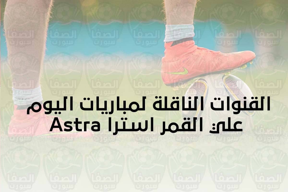 صورة القنوات الناقلة لمباريات اليوم علي القمر استرا Astra | السبت 31-10-2020