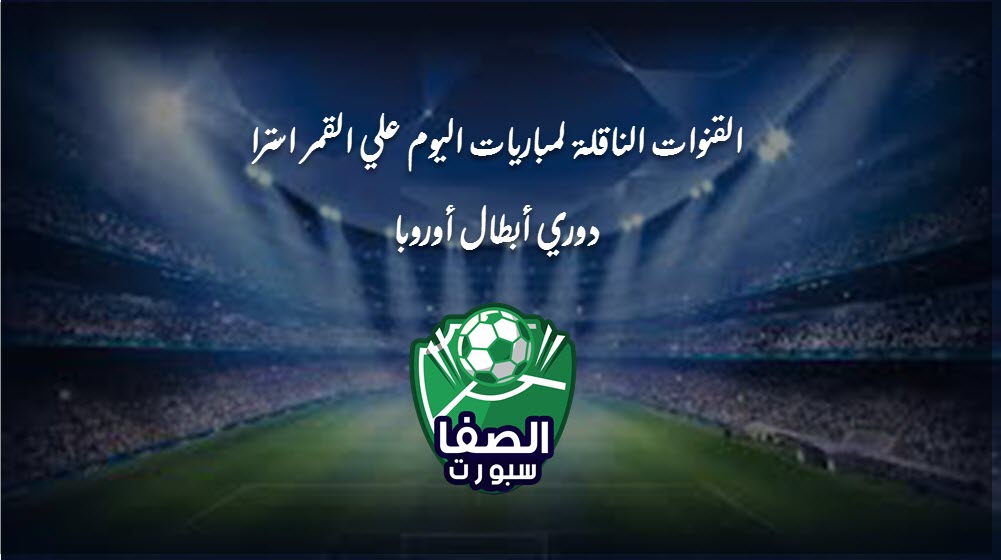صورة القنوات الناقلة لمباريات اليوم علي القمر استرا astra دوري أبطال أوروبا