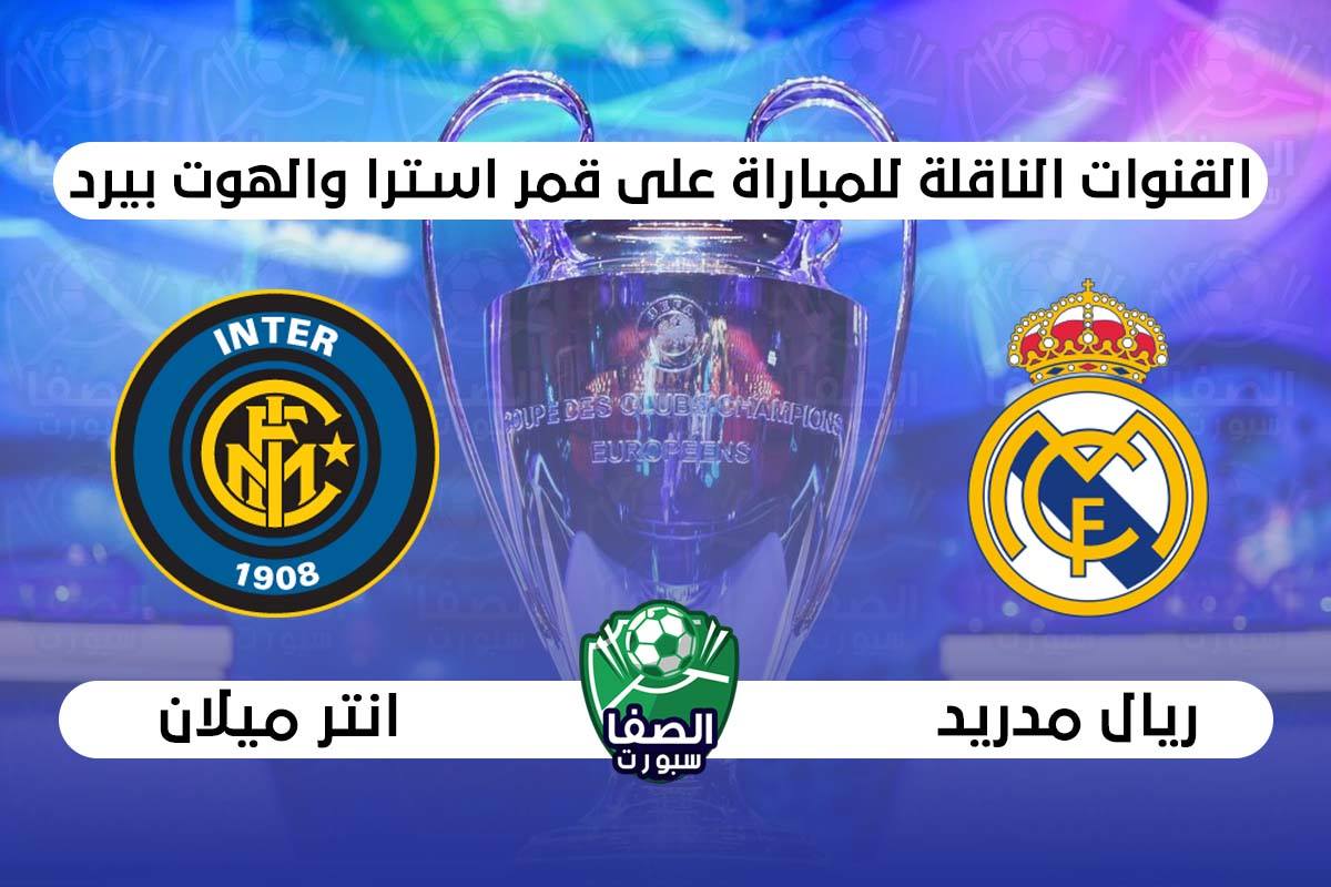 القنوات الناقلة لمباراة ريال مدريد وانتر ميلان علي استرا والهوت بيرد اليوم