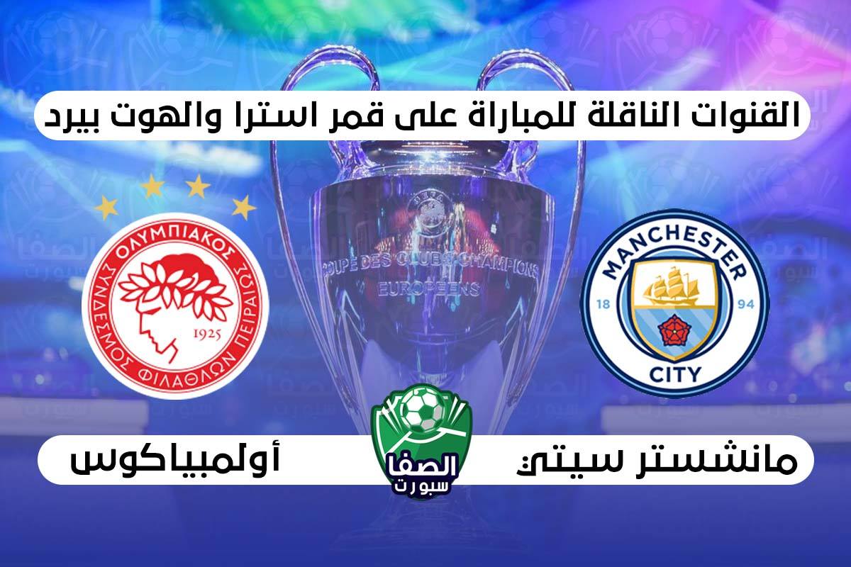 صورة القنوات الناقلة لمباراة مانشستر سيتي واولمبياكوس علي استرا والهوت بيرد اليوم