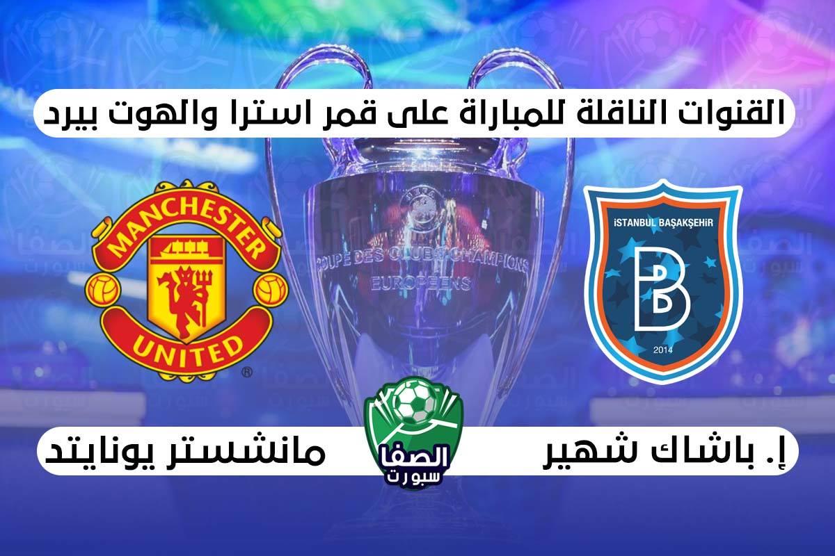 القنوات الناقلة لمباراة مانشستر يونايتد وإسطنبول باشاك شهير علي استرا والهوت بيرد اليوم