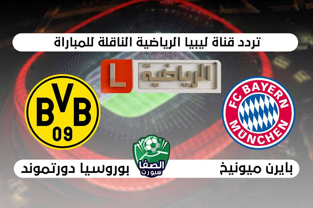 تردد قناة ليبيا الرياضية التى تنقل مباراة بايرن ميونخ وبوروسيا دورتموند اليوم
