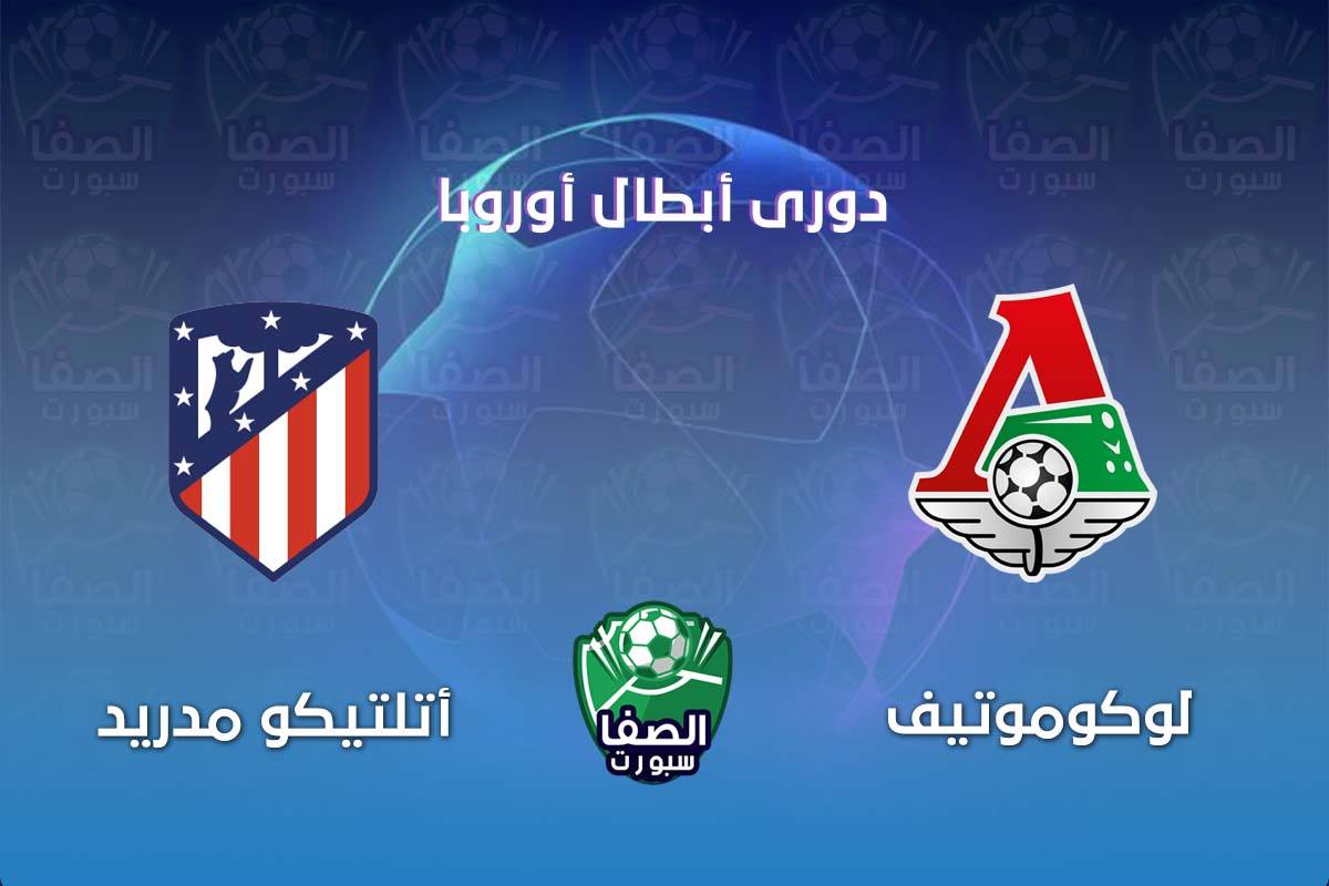 موعد مباراة اتلتيكو مدريد ولوكوموتيف موسكو فى دوري ابطال اوروبا والقنوات الناقلة