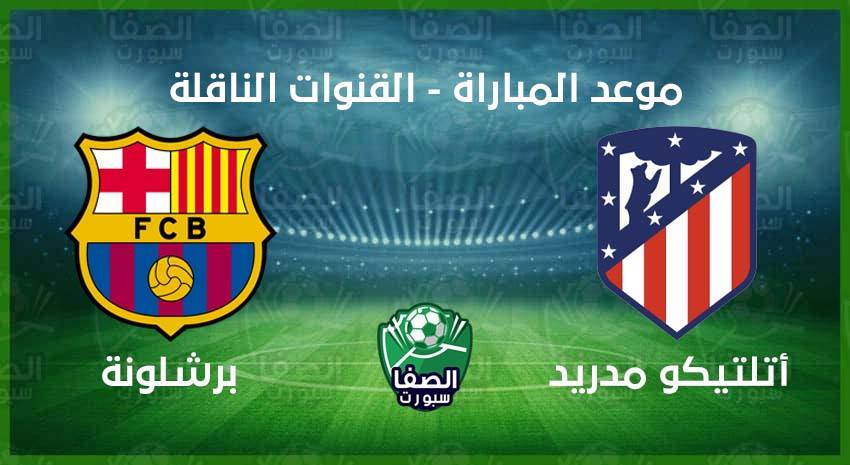 موعد مباراة برشلونة واتلتيكو مدريد اليوم فى الدوري الاسباني والقنوات الناقلة