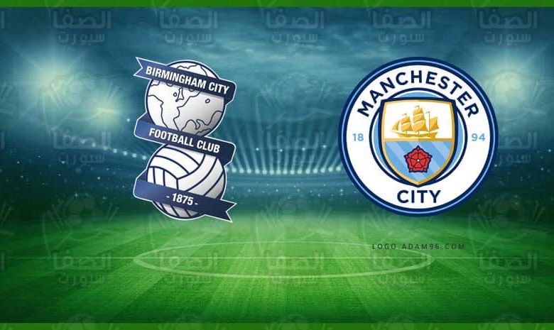 موعد مباراة مانشستر سيتي و برمنغهام سيتي اليوم والقنوات الناقلة في كأس الاتحاد الإنجليزي