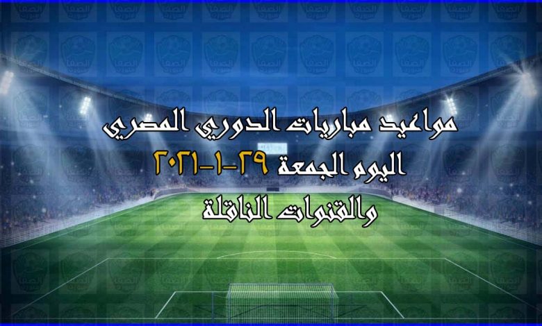 مواعيد مباريات الدوري المصري والقنوات الناقلة اليوم الجمعة 29-1-2021