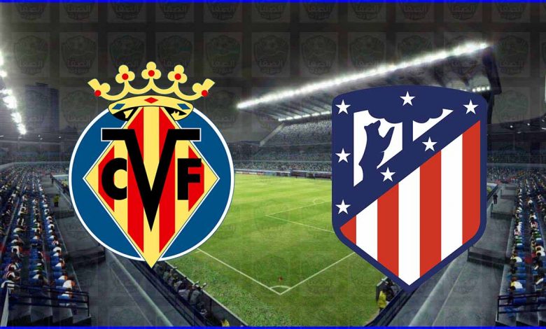 مشاهدة مباراة أتلتكو مدريد وفياريال اليوم بث مباشر بدون تقطيع الان يوتيوب live hd فى الدوري الاسباني