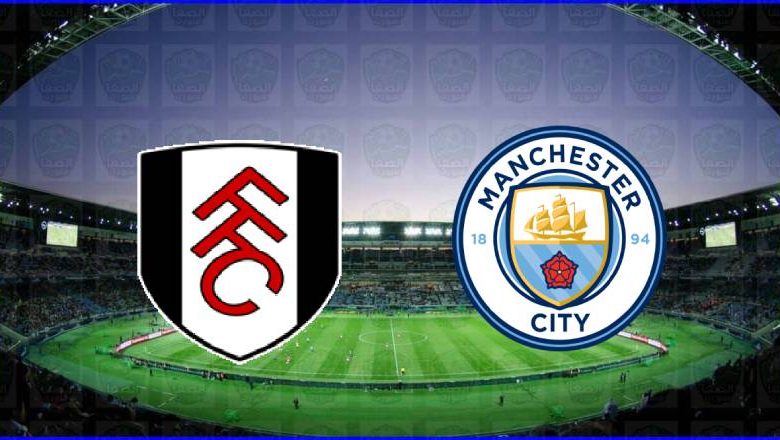 مشاهدة مباراة مانشستر سيتي وفولهام اليوم بث مباشر في الدوري الانجليزي