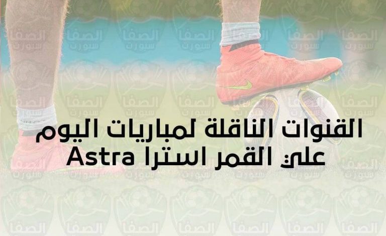 مباريات اليوم و القنوات الناقلة علي القمر استرا 19 شرق Astra 19.2°E 2021