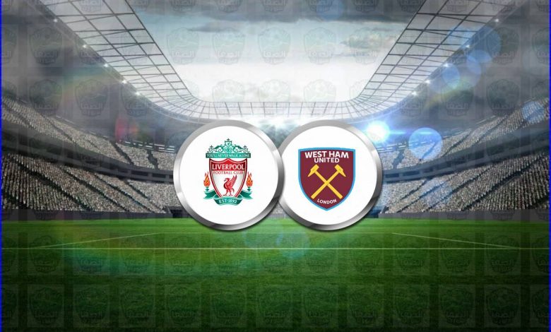موعد مباراة ليفربول ووست هام يونايتد القادمة والقنوات الناقلة فى الدوري الإنجليزي