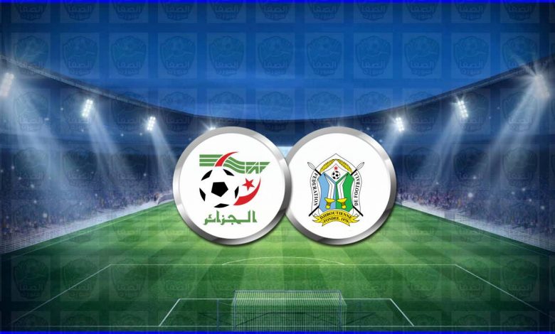 مشاهدة مباراة الجزائر وجيبوتي اليوم بث مباشر في تصفيات كأس العالم
