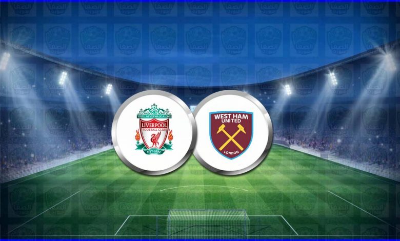 موعد مباراة ليفربول ووست هام يونايتد القادمة والقنوات الناقلة فى الدوري الانجليزي