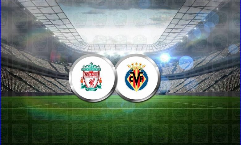 موعد مباراة ليفربول وفياريال القادمة والقنوات الناقلة فى دوري أبطال أوروبا
