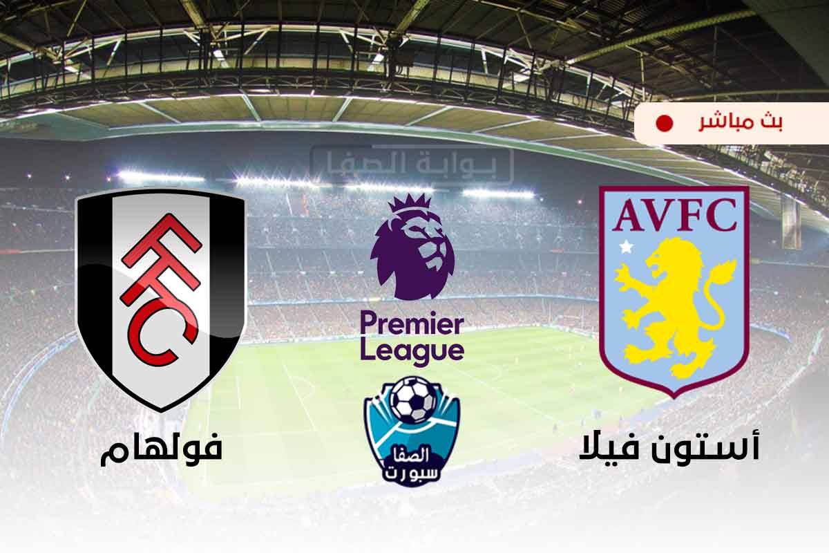 صورة مشاهدة مباراة استون فيلا وفولهام بث مباشر اليوم في الدوري الانجليزي