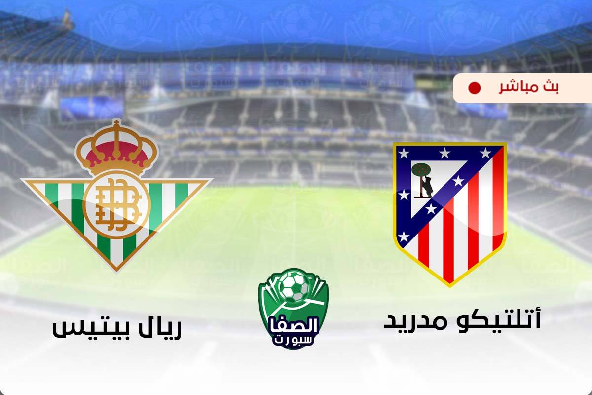 مشاهدة مباراة اتلتيكو مدريد وريال بيتيس بث مباشر اليوم في الدورى الاسبانى