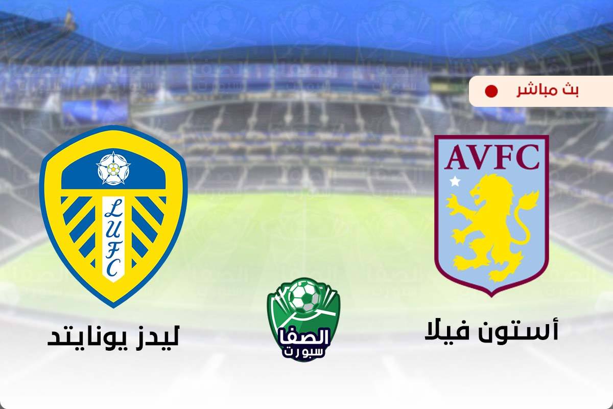مشاهدة مباراة استون فيلا وليدز يونايتد بث مباشر اليوم في الدوري الانجليزي