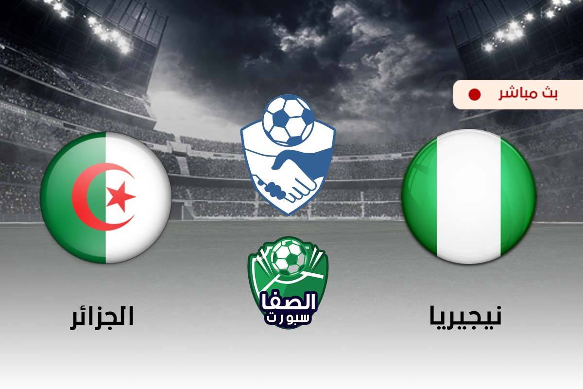 صورة مشاهدة مباراة الجزائر ونيجيريا بث مباشر اليوم في وديات المنتخبات