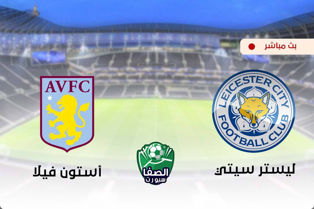 مشاهدة مباراة ليستر سيتي واستون فيلا بث مباشر اليوم في الدوري الانجليزي