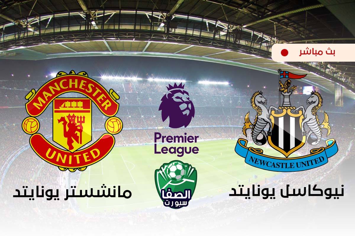 مشاهدة مباراة مانشستر يونايتد ونيوكاسل يونايتد بث مباشر اليوم في الدوري الانجليزي