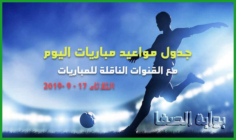 جدول مواعيد مباريات اليوم الثلاثاء 17-9-2019 مع القنوات الناقلة للمباريات