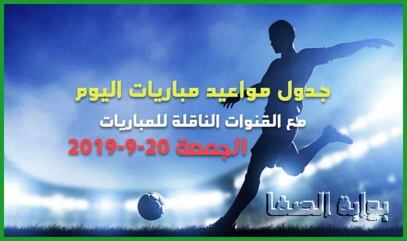 جدول مواعيد مباريات اليوم الجمعة 20-9-2019 مع القنوات الناقلة للمباريات