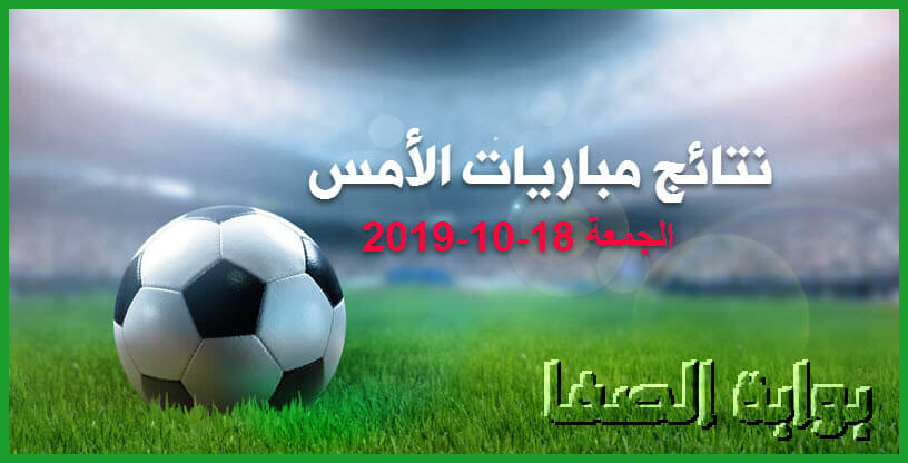 نتائج مباريات الأمس الجمعة 19-10-2019 | نتائج مباريات الدوري المصري والسعودي و الاماراتي