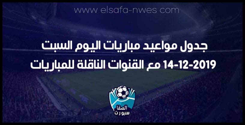 جدول مواعيد مباريات اليوم السبت 14-12-2019 مع القنوات الناقلة للمباريات