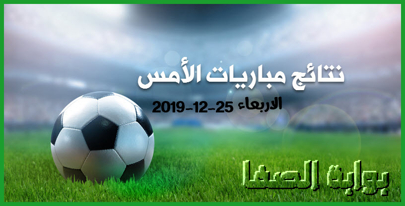 نتائج مباريات الامس الاربعاء 26-12-2019 | نتائج الدوري المصري والدوري المغربي