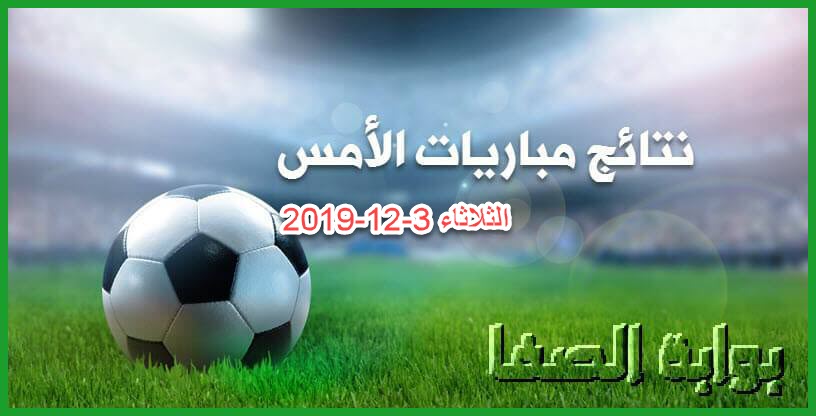 نتائج مباريات الأمس الثلاثاء 3-12-2019 في الدوريات الأوروبية والعربية