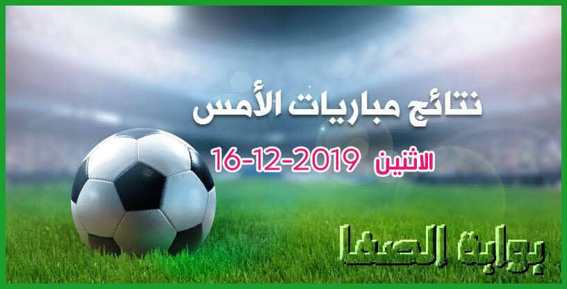 نتائج مباريات الأمس الاثنين 16-12-2019 في الدوريات الأوروبية والعربية