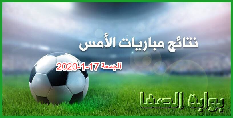 نتائج مباريات الأمس الجمعة 17-1-2020 في الدوريات العربية والاوروبية