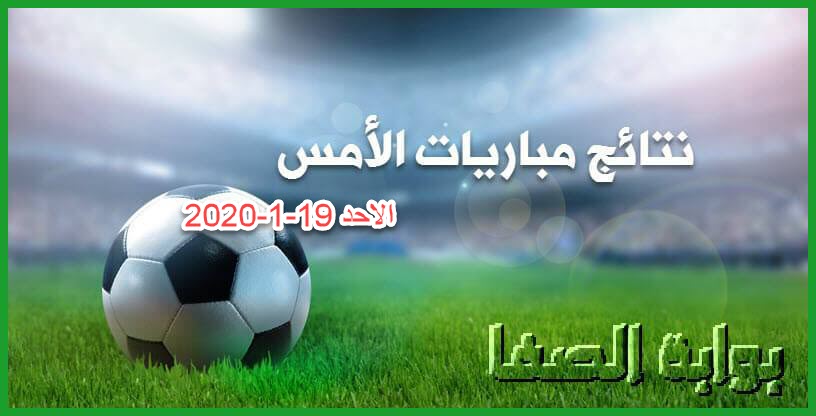 نتائج مباريات الأمس الاحد 19-1-2020 في الدوريات العربية والاوروبية