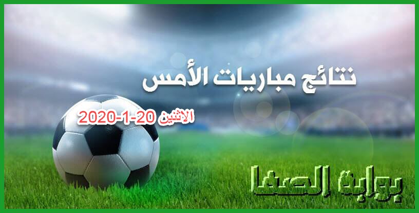 نتائج مباريات الأمس الاثنين 20-1-2020 في الدوريات العربية والاوروبية