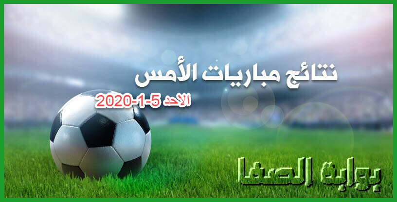 صورة نتائج مباريات الأمس الاحد 5-1-2020 في الدوريات العربية والاوروبية