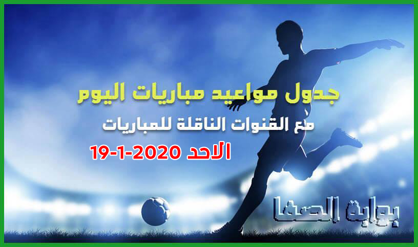 جدول مواعيد مباريات اليوم الاحد 19-1-2019 مع القنوات الناقلة للمباريات