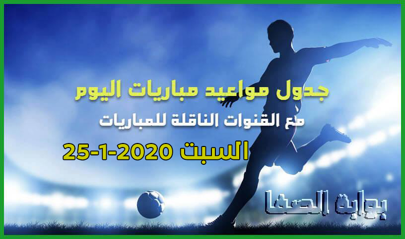 جدول مواعيد مباريات اليوم السبت 25-1-2020 مع القنوات الناقلة للمباريات والمعلقين