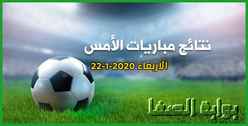 صورة نتائج مباريات الأمس الاربعاء 22-1-2020 في الدوريات العربية والاوروبية