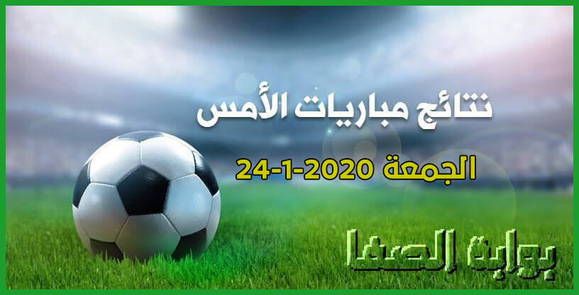 نتائج مباريات الأمس الجمعة 24-1-2020 في الدوريات العربية والاوروبية