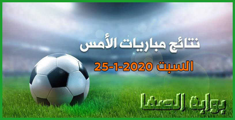 نتائج مباريات الأمس السبت 25-1-2020 في الدوريات العربية والاوروبية