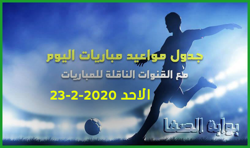 صورة جدول مواعيد مباريات اليوم الاحد 23-2-2020 مع القنوات الناقلة للمباريات