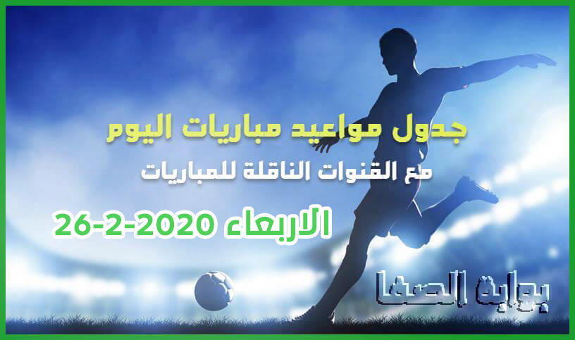 صورة جدول مواعيد مباريات اليوم الاربعاء 26-2-2020 مع القنوات الناقلة للمباريات