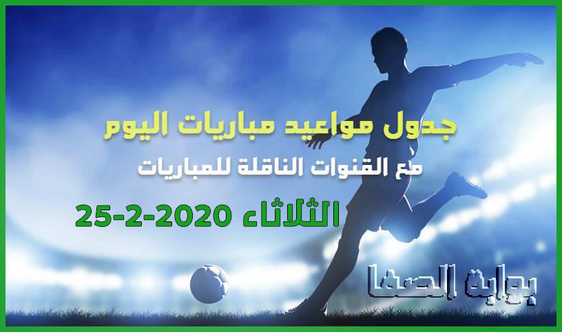 صورة جدول مواعيد مباريات اليوم الثلاثاء 25-2-2020 مع القنوات الناقلة للمباريات
