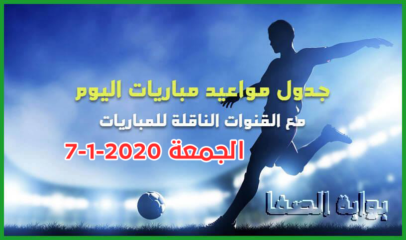 جدول مواعيد مباريات اليوم الجمعة 7-2-2020 مع القنوات الناقلة للمباريات والمعقلين لهذا اليوم