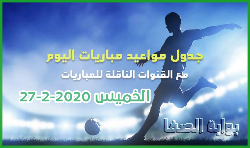 صورة جدول مواعيد مباريات اليوم الخميس 27-2-2020 مع القنوات الناقلة للمباريات والمعقلين